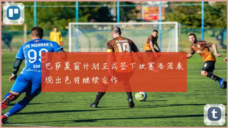 巴萨夏窗计划正式签下坎塞洛若表现出色将继续合作